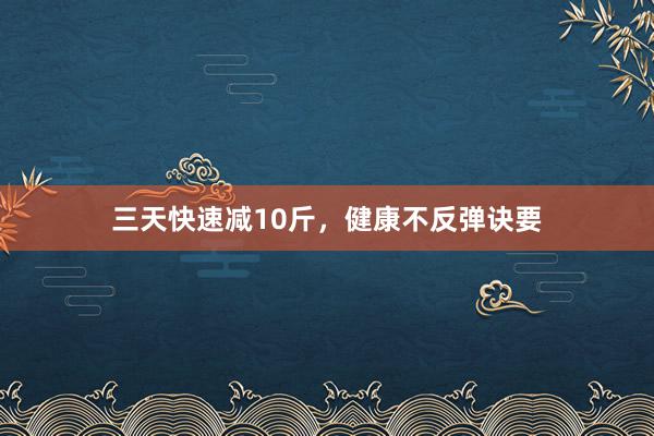 三天快速减10斤,健康不反弹诀要